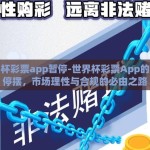 世界杯彩票app暂停-世界杯彩票App的暂时停摆，市场理性与合规的必由之路