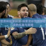足彩世界杯冠军玩法-探索足彩世界杯冠军玩法的乐趣与策略
