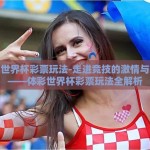 体彩世界杯彩票玩法-走进竞技的激情与幸运——体彩世界杯彩票玩法全解析