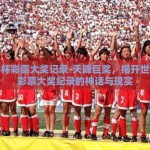 世界杯彩票大奖记录-天降巨奖，揭开世界杯彩票大奖纪录的神话与现实