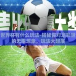 足彩世界杯有什么玩法-揭秘你对足彩世界杯的无限想象，玩法大起底