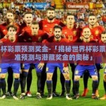 世界杯彩票预测奖金-「揭秘世界杯彩票，精准预测与潜藏奖金的奥秘」