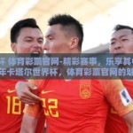 世界杯 体育彩票官网-精彩赛事，乐享其中，2022年卡塔尔世界杯，体育彩票官网的魅力之旅