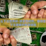 用什么下注世界杯-决定性时刻，解锁世界杯下注策略的智慧钥匙