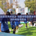 中国彩票世界杯玩法-探索中国彩票世界杯玩法的奇趣与挑战