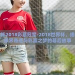 世界杯2018彩票冠军-2018世界杯，揭幕足球界奇迹与彩票之梦的幕后故事