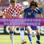 体育彩票竞彩世界杯-点燃激情与梦想——体育彩票竞彩世界杯的精彩纷呈