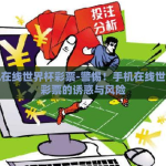 手机在线世界杯彩票-警惕！手机在线世界杯彩票的诱惑与风险
