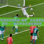 微信在哪买球世界杯-推荐，安全理智观赛世界杯——微信平台合法观赛指南