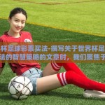 世界杯足球彩票买法-撰写关于世界杯足球彩票买法的智慧策略的文章时，我们聚焦于在世界杯期间，如何理性且智慧地选择足球彩票投注的路径。以下是围绕这一主题展开的详细探讨