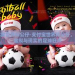 支付宝世界杯公仔-支付宝世界杯公仔，连接虚拟与现实的足球狂欢