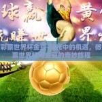 微信彩票世界杯金豆-微光中的机遇，微信彩票世界杯与金豆的奇妙旅程