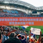 微信营销竞猜世界杯-微信营销的创意浪潮，竞猜世界杯的魅力展现