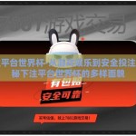 下注平台世界杯-从游戏娱乐到安全投注，探秘下注平台世界杯的多样面貌