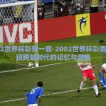 2002世界杯彩票一套-2002世界杯彩票，一段跨越时代的记忆与激情