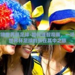 怎样赌世界杯足球-如何理智观赛，一场关于世界杯足球的乐在其中之旅