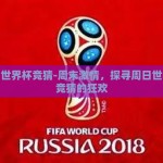 周日世界杯竞猜-周末激情，探寻周日世界杯竞猜的狂欢