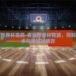 男篮世界杯竞猜-男篮世界杯竞猜，预料的艺术与激情的博弈