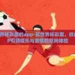 买世界杯彩票的app-买世界杯彩票，权威APP引领娱乐与激情的双向体验