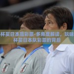 世界杯买日本赢彩票-多角度解读，玩味世界杯买日本队彩票的背后