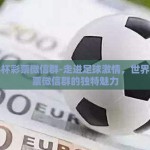 世界杯彩票微信群-走进足球激情，世界杯彩票微信群的独特魅力