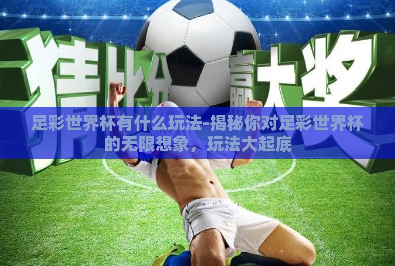足彩世界杯有什么玩法-揭秘你对足彩世界杯的无限想象,玩法大起底 足彩世界杯有什么玩法-揭秘你对足彩世界杯的无限想象,玩法大起底