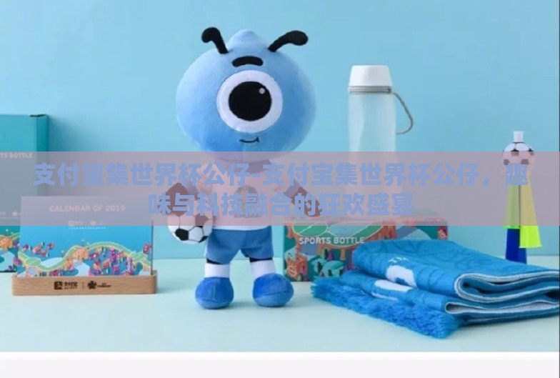 支付宝集世界杯公仔-支付宝集世界杯公仔,趣味与科技融合的狂欢盛宴 支付宝集世界杯公仔-支付宝集世界杯公仔,趣味与科技融合的狂欢盛宴