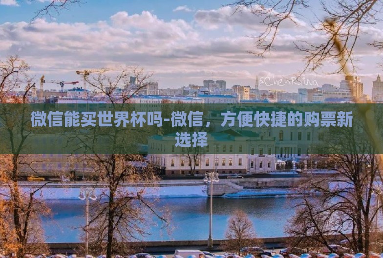微信能买世界杯吗-微信,方便快捷的购票新选择 微信能买世界杯吗-微信,方便快捷的购票新选择