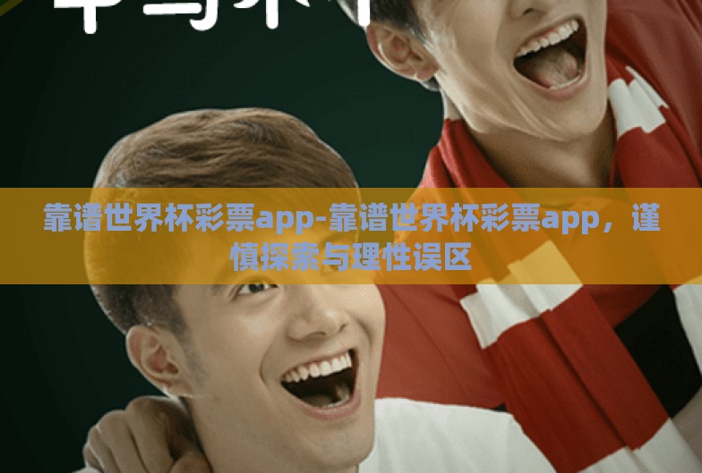 靠谱世界杯彩票app-靠谱世界杯彩票app,谨慎探索与理性误区 靠谱世界杯彩票app-靠谱世界杯彩票app,谨慎探索与理性误区
