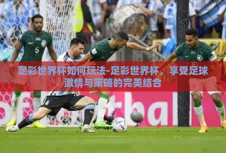 足彩世界杯如何玩法-足彩世界杯,享受足球激情与策略的完美结合 足彩世界杯如何玩法-足彩世界杯,享受足球激情与策略的完美结合