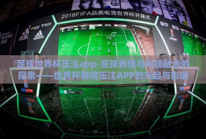 足球世界杯压注app-足球热情与科技融合的探索——世界杯期间压注APP的兴起与影响