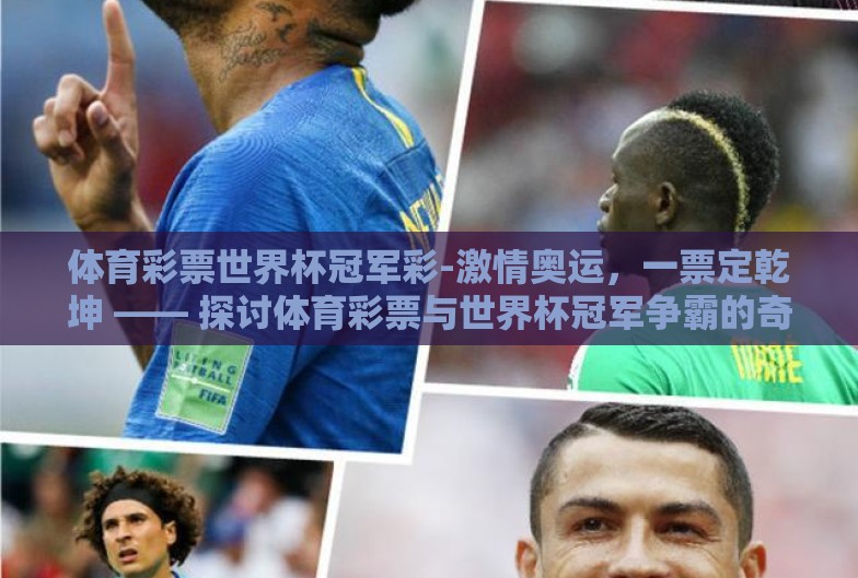 体育彩票世界杯冠军彩-激情奥运,一票定乾坤 —— 探讨体育彩票与世界杯冠军争霸的奇妙关系 体育彩票世界杯冠军彩-激情奥运,一票定乾坤 —— 探讨体育彩票与世界杯冠军争霸的奇妙关系