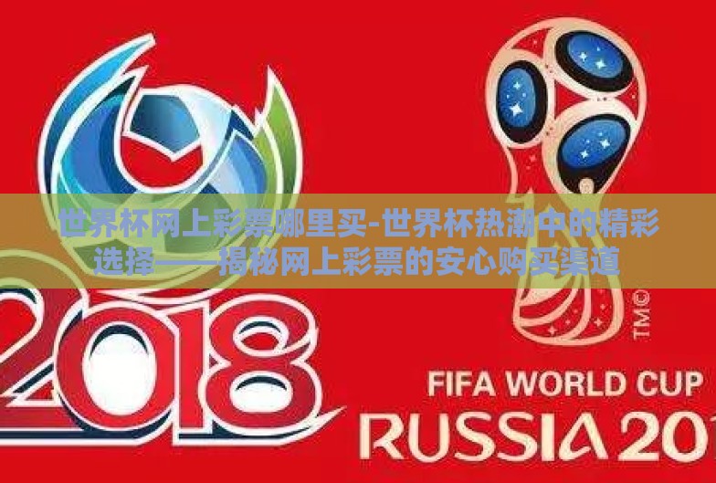 世界杯网上彩票哪里买-世界杯热潮中的精彩选择——揭秘网上彩票的安心购买渠道