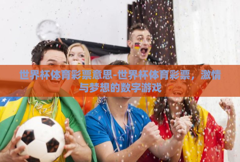 世界杯体育彩票意思-世界杯体育彩票,激情与梦想的数字游戏 世界杯体育彩票意思-世界杯体育彩票,激情与梦想的数字游戏