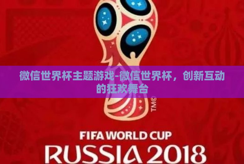 微信世界杯主题游戏-微信世界杯,创新互动的狂欢舞台 微信世界杯主题游戏-微信世界杯,创新互动的狂欢舞台