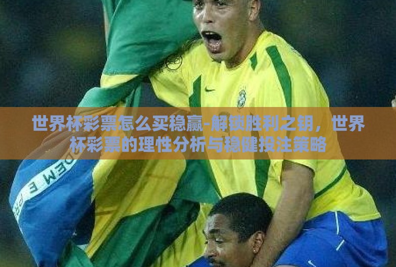 世界杯彩票怎么买稳赢-解锁胜利之钥，世界杯彩票的理性分析与稳健投注策略