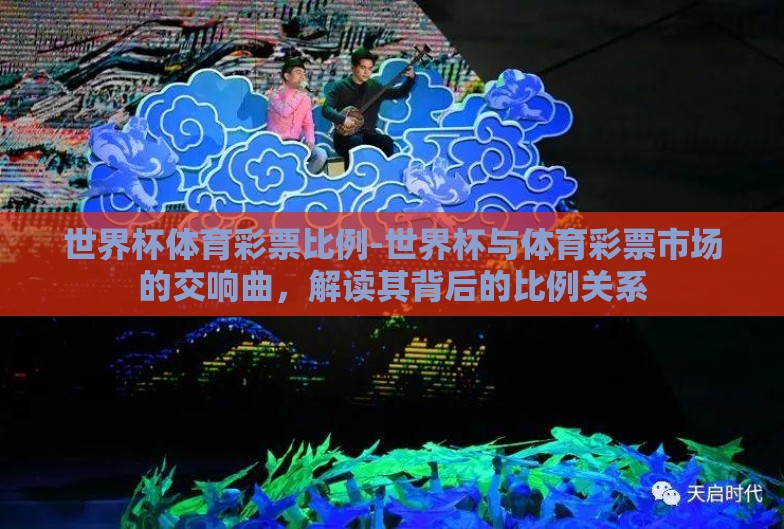 世界杯体育彩票比例-世界杯与体育彩票市场的交响曲,解读其背后的比例关系 世界杯体育彩票比例-世界杯与体育彩票市场的交响曲,解读其背后的比例关系