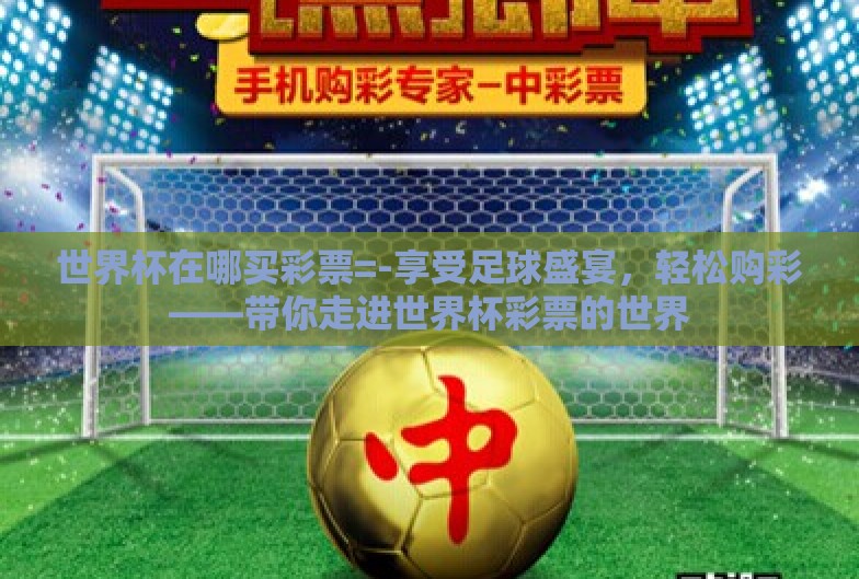 世界杯在哪买彩票=-享受足球盛宴，轻松购彩——带你走进世界杯彩票的世界