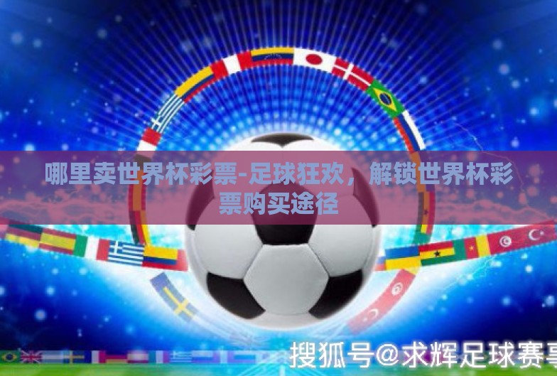 哪里卖世界杯彩票-足球狂欢,解锁世界杯彩票购买途径 哪里卖世界杯彩票-足球狂欢,解锁世界杯彩票购买途径
