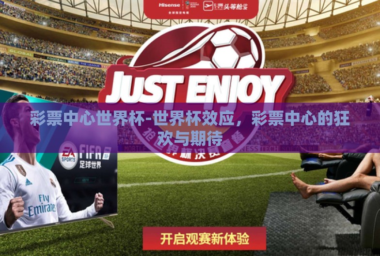 彩票中心世界杯-世界杯效应,彩票中心的狂欢与期待 彩票中心世界杯-世界杯效应,彩票中心的狂欢与期待