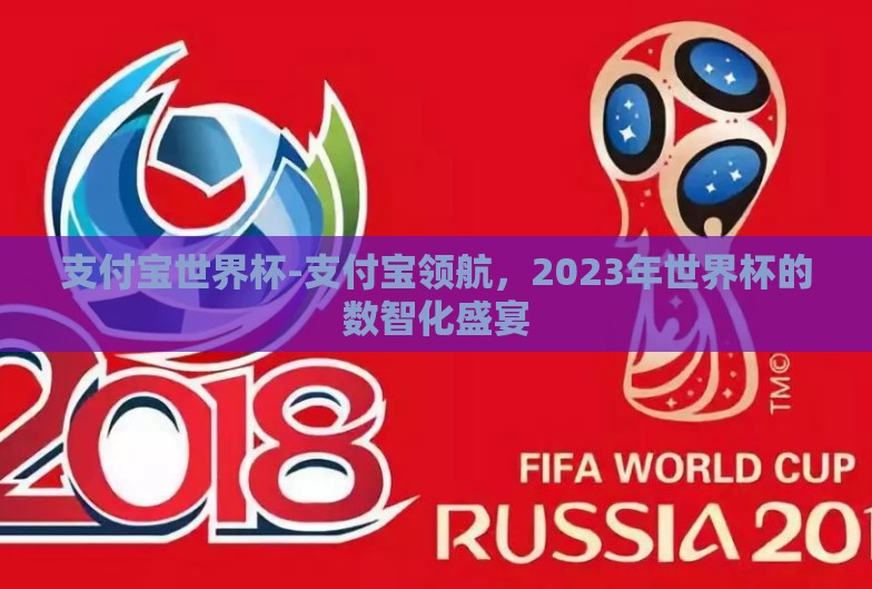 支付宝世界杯-支付宝领航,2023年世界杯的数智化盛宴 支付宝世界杯-支付宝领航,2023年世界杯的数智化盛宴