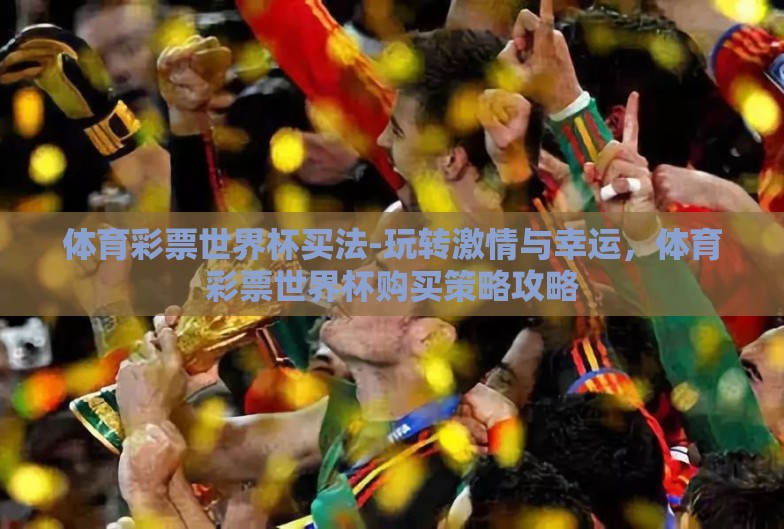 体育彩票世界杯买法-玩转激情与幸运，体育彩票世界杯购买策略攻略