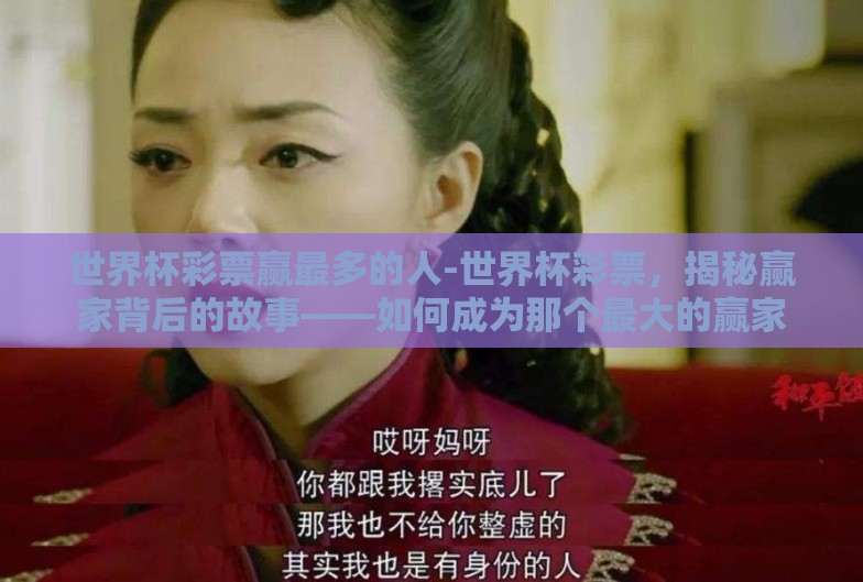 世界杯彩票赢最多的人-世界杯彩票,揭秘赢家背后的故事——如何成为那个最大的赢家 世界杯彩票赢最多的人-世界杯彩票,揭秘赢家背后的故事——如何成为那个最大的赢家