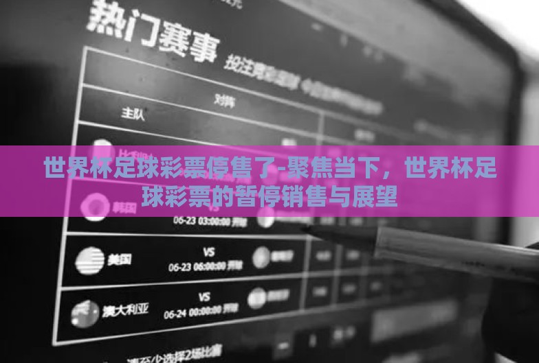 世界杯足球彩票停售了-聚焦当下,世界杯足球彩票的暂停销售与展望 世界杯足球彩票停售了-聚焦当下,世界杯足球彩票的暂停销售与展望