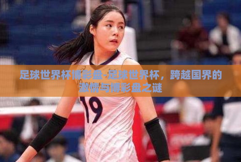 足球世界杯博彩盘-足球世界杯，跨越国界的激情与博彩盘之谜