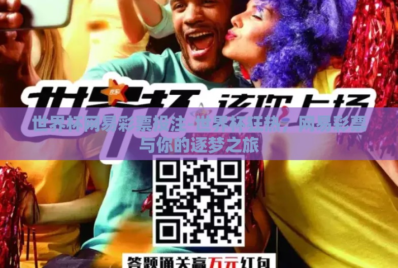 世界杯网易彩票投注-世界杯狂热,网易彩票与你的逐梦之旅 世界杯网易彩票投注-世界杯狂热,网易彩票与你的逐梦之旅