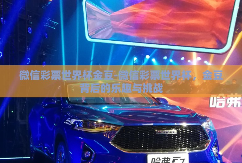 微信彩票世界杯金豆-微信彩票世界杯,金豆背后的乐趣与挑战 微信彩票世界杯金豆-微信彩票世界杯,金豆背后的乐趣与挑战