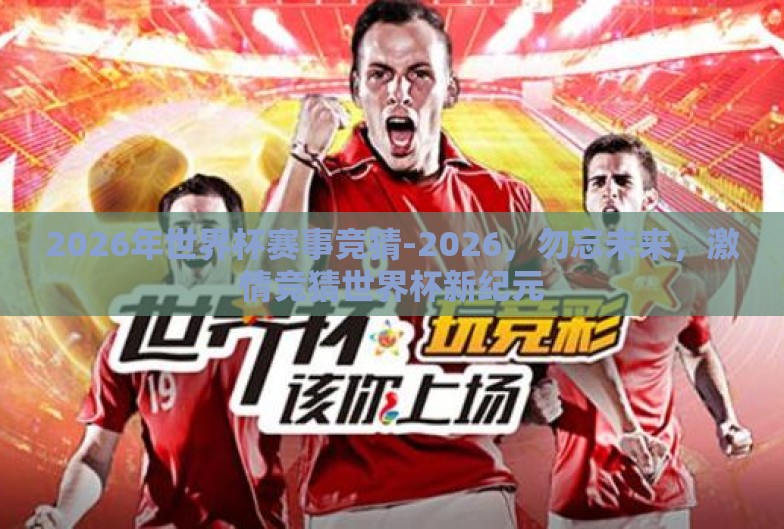 2026年世界杯赛事竞猜-2026,勿忘未来,激情竞猜世界杯新纪元 2026年世界杯赛事竞猜-2026,勿忘未来,激情竞猜世界杯新纪元