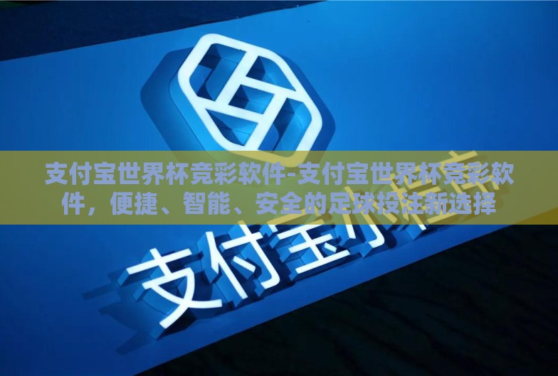 支付宝世界杯竞彩软件-支付宝世界杯竞彩软件,便捷、智能、安全的足球投注新选择 支付宝世界杯竞彩软件-支付宝世界杯竞彩软件,便捷、智能、安全的足球投注新选择