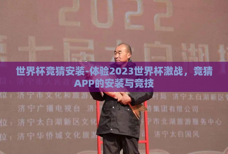 世界杯竞猜安装-体验2023世界杯激战,竞猜APP的安装与竞技 世界杯竞猜安装-体验2023世界杯激战,竞猜APP的安装与竞技